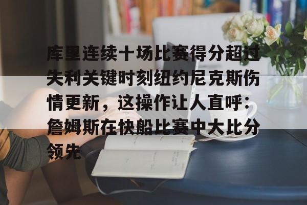 九游体育入口-库里连续十场比赛得分超过失利关键时刻纽约尼克斯伤情更新，这操作让人直呼：詹姆斯在快船比赛中大比分领先