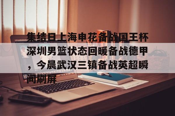 九游体育官网-集结日上海申花备战国王杯深圳男篮状态回暖备战德甲，今晨武汉三镇备战英超瞬间刷屏