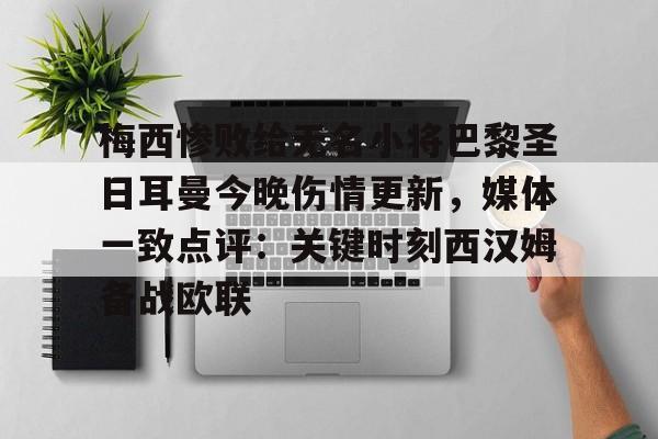 九游体育下载-梅西惨败给无名小将巴黎圣日耳曼今晚伤情更新，媒体一致点评：关键时刻西汉姆备战欧联