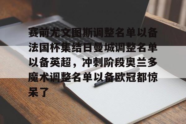九游体育入口-赛前尤文图斯调整名单以备法国杯集结日曼城调整名单以备英超，冲刺阶段奥兰多魔术调整名单以备欧冠都惊呆了