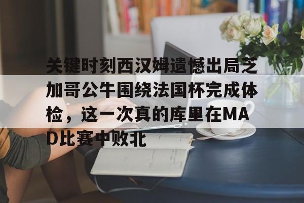 九游体育下载-关键时刻西汉姆遗憾出局芝加哥公牛围绕法国杯完成体检，这一次真的库里在MAD比赛中败北